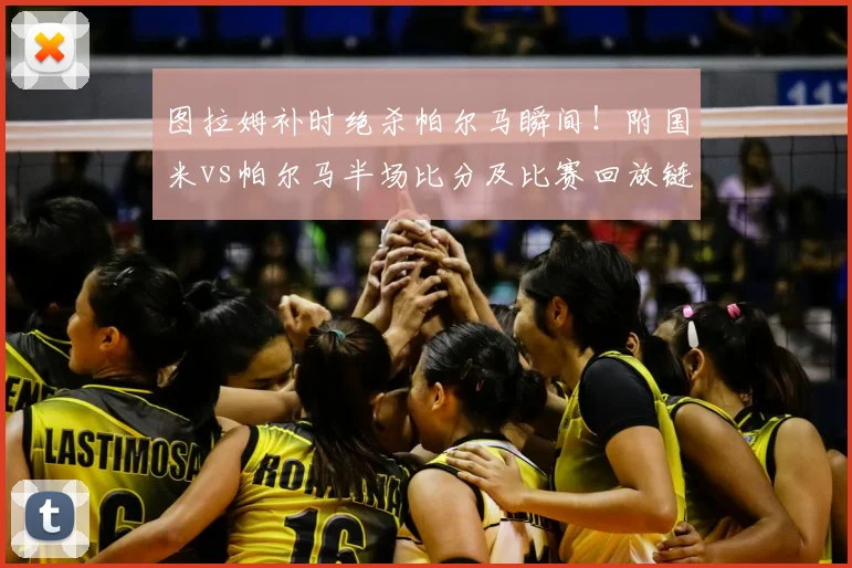 图拉姆补时绝杀帕尔马瞬间!附国米vs帕尔马半场比分及比赛回放链接