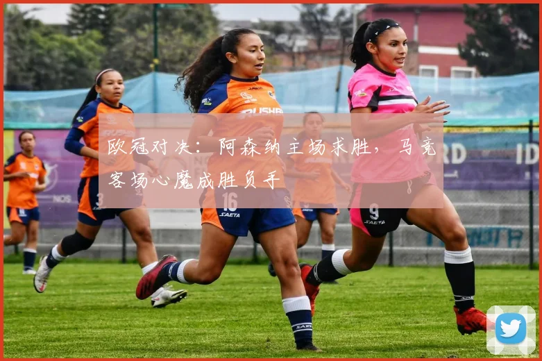欧冠对决:阿森纳主场求胜,马竞客场心魔成胜负手