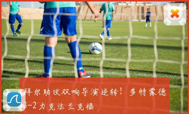 拜尔助攻双响导演逆转！多特蒙德3-2力克法兰克福