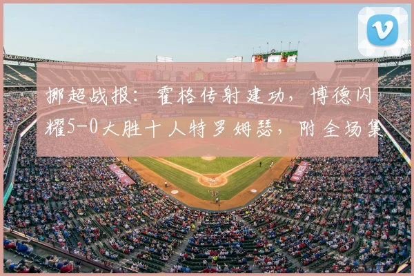 挪超战报:霍格传射建功,博德闪耀5-0大胜十人特罗姆瑟,附全场集锦与积分榜
