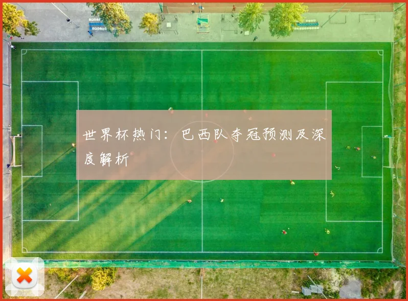 世界杯热门：巴西队夺冠预测及深度解析