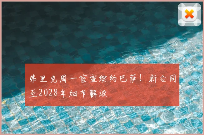弗里克周一官宣续约巴萨!新合同至2028年细节解读